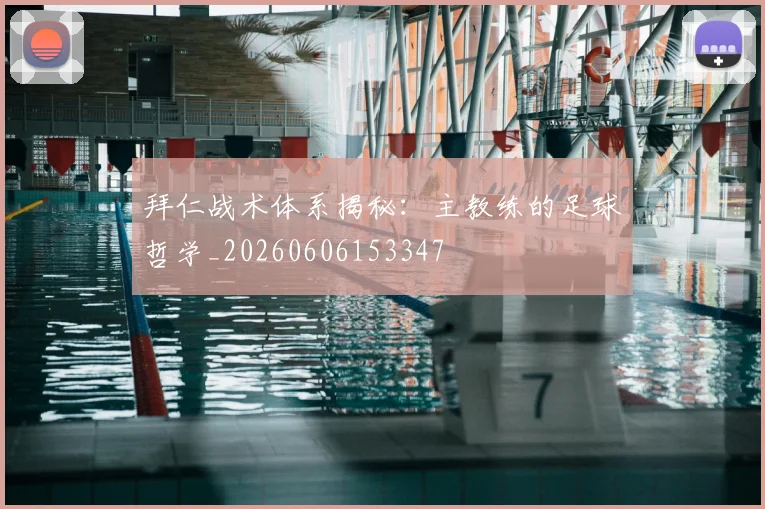 拜仁战术体系揭秘：主教练的足球哲学_20260606153347