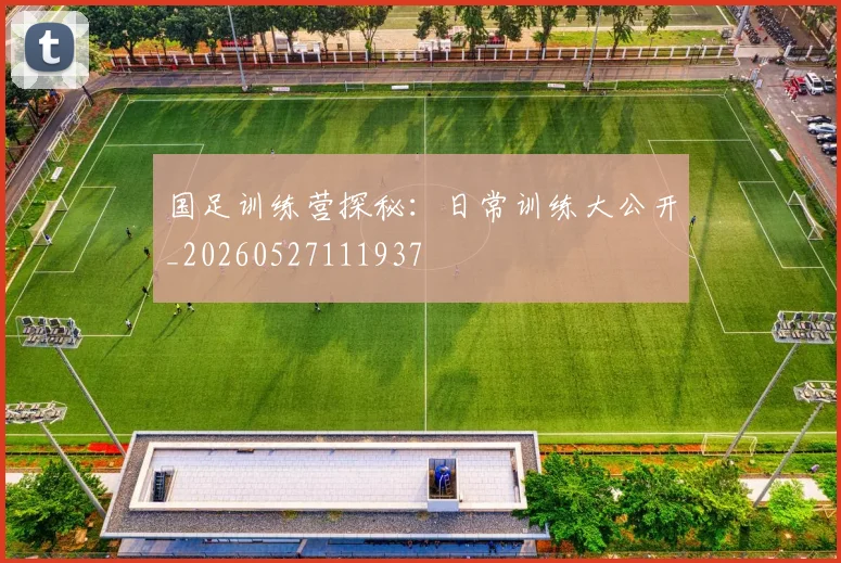 国足训练营探秘:日常训练大公开_20260527111937