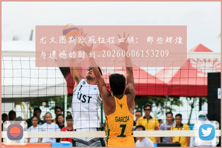 尤文图斯欧冠征程回顾：那些辉煌与遗憾的时刻_20260606153209