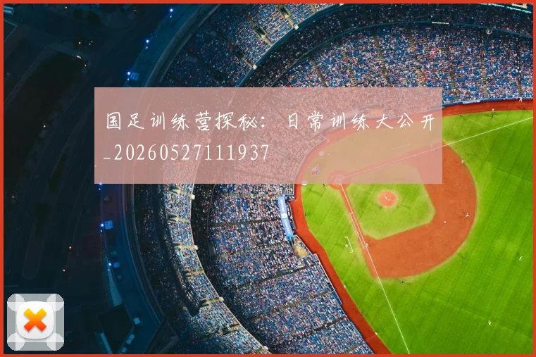 国足训练营探秘:日常训练大公开_20260527111937