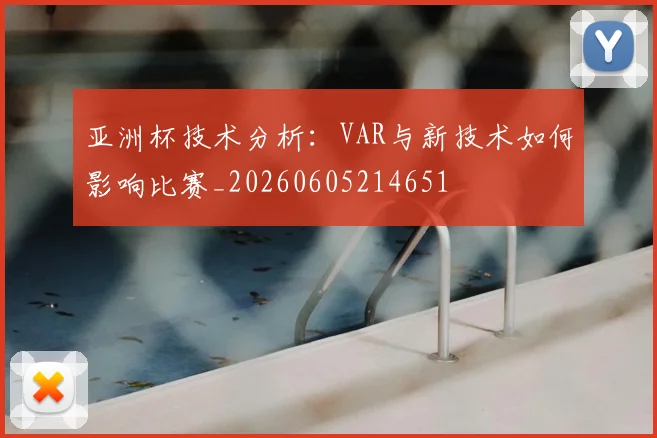 亚洲杯技术分析：VAR与新技术如何影响比赛_20260605214651