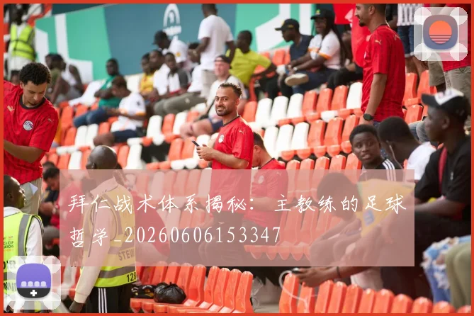 拜仁战术体系揭秘:主教练的足球哲学_20260606153347