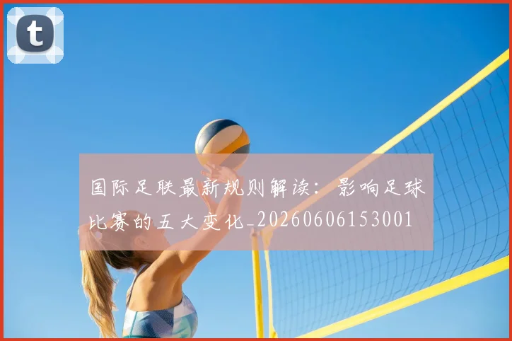 国际足联最新规则解读：影响足球比赛的五大变化_20260606153001