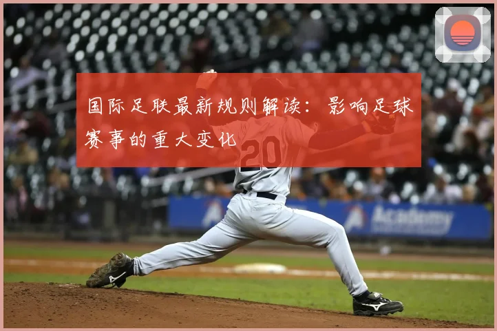 国际足联最新规则解读：影响足球赛事的重大变化