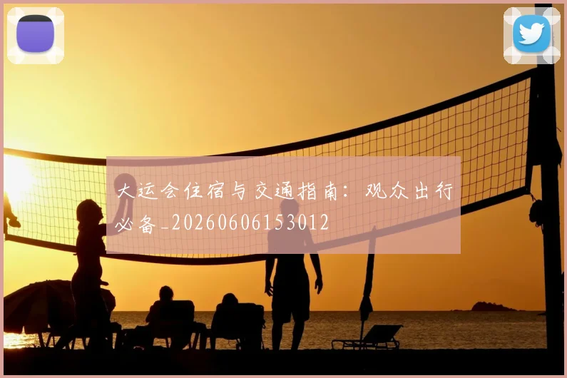 大运会住宿与交通指南：观众出行必备_20260606153012