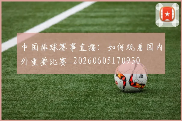 中国排球赛事直播:如何观看国内外重要比赛_20260605170930